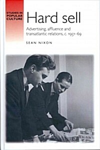 Hard Sell : Advertising, Affluence and Transatlantic Relations, c. 1951-69 (Hardcover)