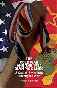 The Cold War and the 1984 Olympic Games : A Soviet-American Surrogate War (Hardcover)