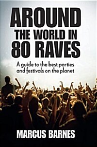 Around the World in 80 Raves : A Guide to the Best Parties and Festivals on the Planet (Hardcover)
