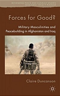 Forces for Good? : Military Masculinities and Peacebuilding in Afghanistan and Iraq (Hardcover)