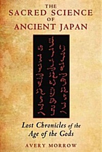 The Sacred Science of Ancient Japan: Lost Chronicles of the Age of the Gods (Paperback, Original)