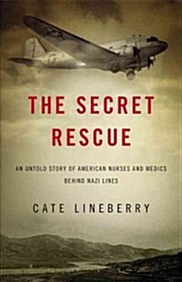 The Secret Rescue: An Untold Story of American Nurses and Medics Behind Nazi Lines (Hardcover)