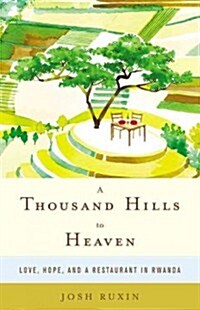 A Thousand Hills to Heaven: Love, Hope, and a Restaurant in Rwanda (Hardcover)