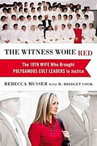 The Witness Wore Red: The 19th Wife Who Brought Polygamous Cult Leaders to Justice (Hardcover)