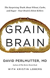 Grain Brain: The Surprising Truth about Wheat, Carbs, and Sugar--Your Brains Silent Killers (Hardcover)