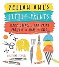 Yellow Owls Little Prints: Stamp, Stencil, and Print Projects to Make for Kids (Paperback)