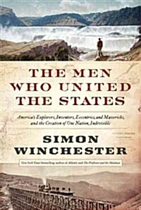 The Men Who United the States: Americas Explorers, Inventors, Eccentrics and Mavericks, and the Creation of One Nation, Indivisible (Hardcover, Deckle Edge)