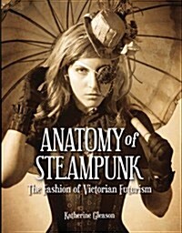[중고] Anatomy of Steampunk: The Fashion of Victorian Futurism (Hardcover)