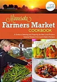 The Minnesota Farmers Market Cookbook: A Guide to Selecting and Preparing the Best Local Produce with Seasonal Recipes from Local Chefs and Farmers (Paperback)