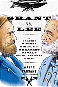 Grant vs. Lee: The Graphic History of the Civil Wars Greatest Rivals During the Last Year of the War (Paperback)