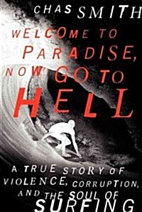 Welcome to Paradise, Now Go to Hell: A True Story of Violence, Corruption, and the Soul of Surfing (Hardcover)