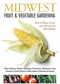 Midwest Fruit & Vegetable Gardening: Plant, Grow, and Harvest the Best Edibles - Illinois, Indiana, Iowa, Kansas, Michigan, Minnesota, Missouri, Nebra (Paperback)