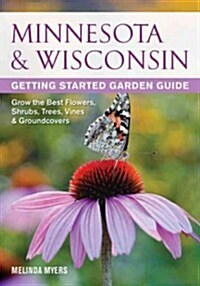 Minnesota & Wisconsin Getting Started Garden Guide: Grow the Best Flowers, Shrubs, Trees, Vines & Groundcovers (Paperback)