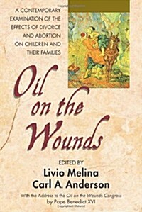 Oil on the Wounds: A Contemporary Examination of the Effects of Divorce and Abortion on Children and Their Families (Paperback)