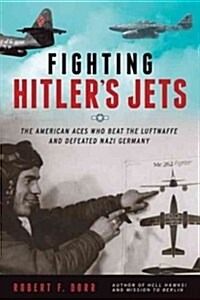 Fighting Hitlers Jets: The Extraordinary Story of the American Airmen Who Beat the Luftwaffe and Defeated Nazi Germany (Hardcover)