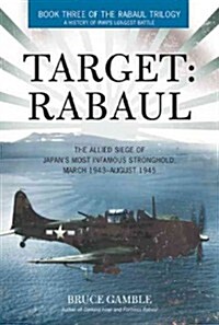 Target: Rabaul: The Allied Siege of Japans Most Infamous Stronghold, March 1943-August 1945 (Hardcover)