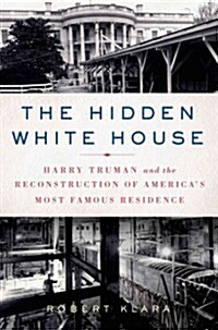 The Hidden White House: Harry Truman and the Reconstruction of Americas Most Famous Residence (Hardcover)