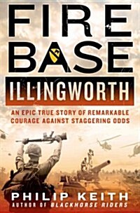 Fire Base Illingworth: An Epic True Story of Remarkable Courage Against Staggering Odds: An Epic True Story of Remarkable Courage Against Staggering O (Hardcover)