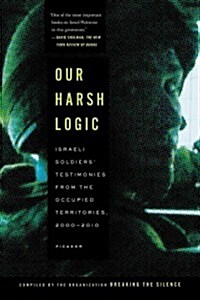 Our Harsh Logic: Israeli Soldiers Testimonies from the Occupied Territories, 2000-2010 (Paperback)