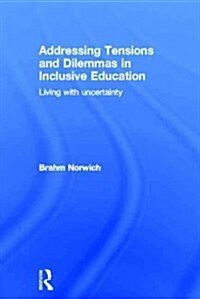 Addressing Tensions and Dilemmas in Inclusive Education : Living with Uncertainty (Hardcover)