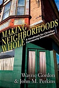 Making Neighborhoods Whole: A Handbook for Christian Community Development (Paperback)