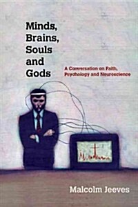 Minds, Brains, Souls and Gods: A Conversation on Faith, Psychology and Neuroscience (Paperback)