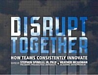 Disrupt Together: How Teams Consistently Innovate (Hardcover)