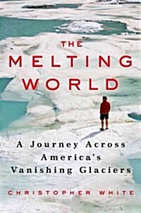The Melting World: A Journey Across Americas Vanishing Glaciers (Hardcover)