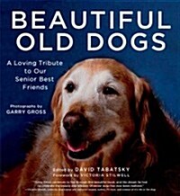 Beautiful Old Dogs: A Loving Tribute to Our Senior Best Friends (Hardcover)