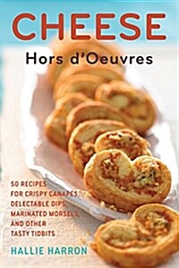 Cheese Hors DOeuvres: 50 Recipes for Crispy Canapes, Delectable Dips, Marinated Morsels, and Other Tasty Tidbits (Hardcover)