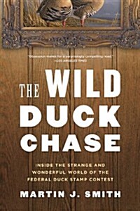 The Wild Duck Chase: Inside the Strange and Wonderful World of the Federal Duck Stamp Contest (Paperback)