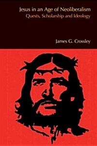 Jesus in an Age of Neoliberalism : Quests, Scholarship and Ideology (Paperback)