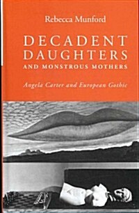 Decadent Daughters and Monstrous Mothers : Angela Carter and European Gothic (Hardcover)