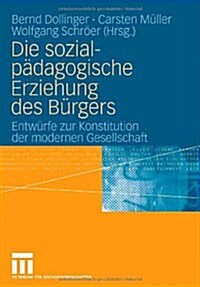 Die Sozialp?agogische Erziehung Des B?gers: Entw?fe Zur Konstitution Der Modernen Gesellschaft (Paperback, 2007)