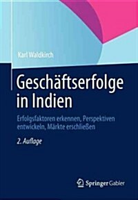 Gesch?tserfolge in Indien: Erfolgsfaktoren Erkennen, Perspektiven Entwickeln, M?kte Erschlie?n (Paperback, 2, 2. Aufl. 2013)