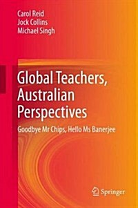 Global Teachers, Australian Perspectives: Goodbye MR Chips, Hello MS Banerjee (Hardcover, 2014)