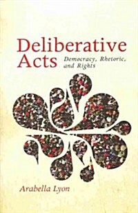 Deliberative Acts: Democracy, Rhetoric, and Rights (Hardcover)