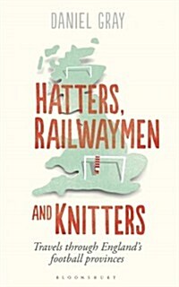 Hatters, Railwaymen and Knitters : Travels Through Englands Football Provinces (Paperback)