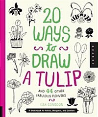 20 Ways to Draw a Tulip and 44 Other Fabulous Flowers: A Sketchbook for Artists, Designers, and Doodlers (Paperback)