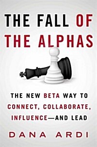 The Fall of the Alphas: The New Beta Way to Connect, Collaborate, Influence--And Lead (Hardcover)