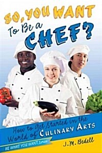 So, You Want to Be a Chef?: How to Get Started in the World of Culinary Arts (Hardcover)
