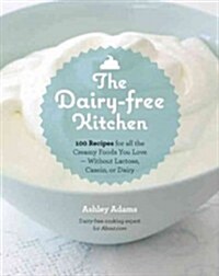 The Dairy-Free Kitchen: 100 Recipes for All the Creamy Foods You Love--Without Lactose, Casein, or Dairy (Paperback)