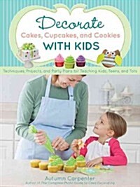 Decorate Cakes, Cupcakes, and Cookies with Kids: Techniques, Projects, and Party Plans for Teaching Kids, Teens, and Tots (Paperback)