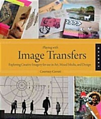 Playing with Image Transfers: Exploring Creative Imagery for Use in Art, Mixed Media, and Design (Paperback)