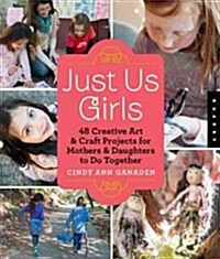Just Us Girls: 48 Creative Art & Craft Projects for Mothers & Daughters to Do Together (Paperback)