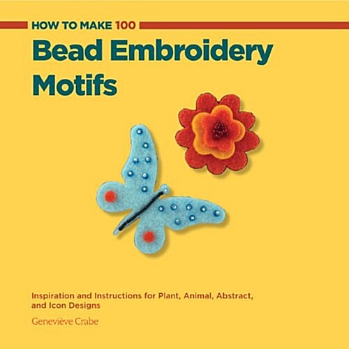 How to Make 100 Bead Embroidery Motifs: Inspiration and Instructions for Plant, Animal, Abstract, and Icon Designs (Paperback)