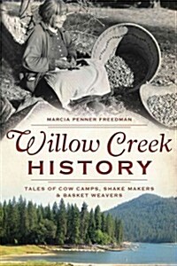 Willow Creek History: Tales of Cow Camps, Shake Makers & Basket Weavers (Paperback)