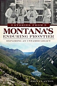 Stories from Montanas Enduring Frontier: Exploring an Untamed Legacy (Paperback)