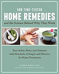 500 Time-Tested Home Remedies and the Science Behind Them: Ease Aches, Pains, Ailments, and More with Hundreds of Simple and Effective At-Home Treatme (Paperback)