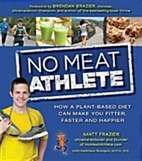 No Meat Athlete: Run on Plants and Discover Your Fittest, Fastest, Happiest Self (Paperback)